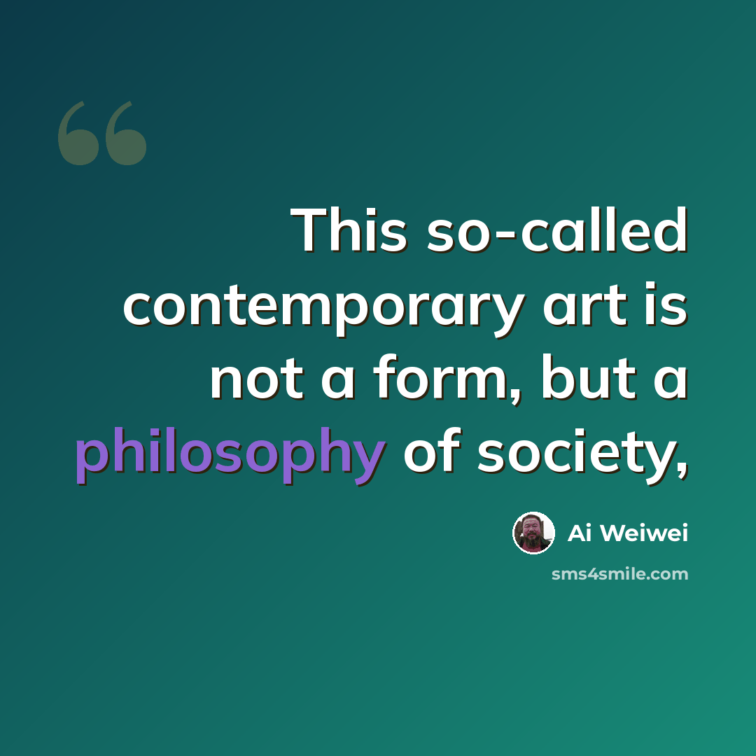 “This so-called contemporary art is not a form, but a philosophy of society,” quote by Ai Weiwei