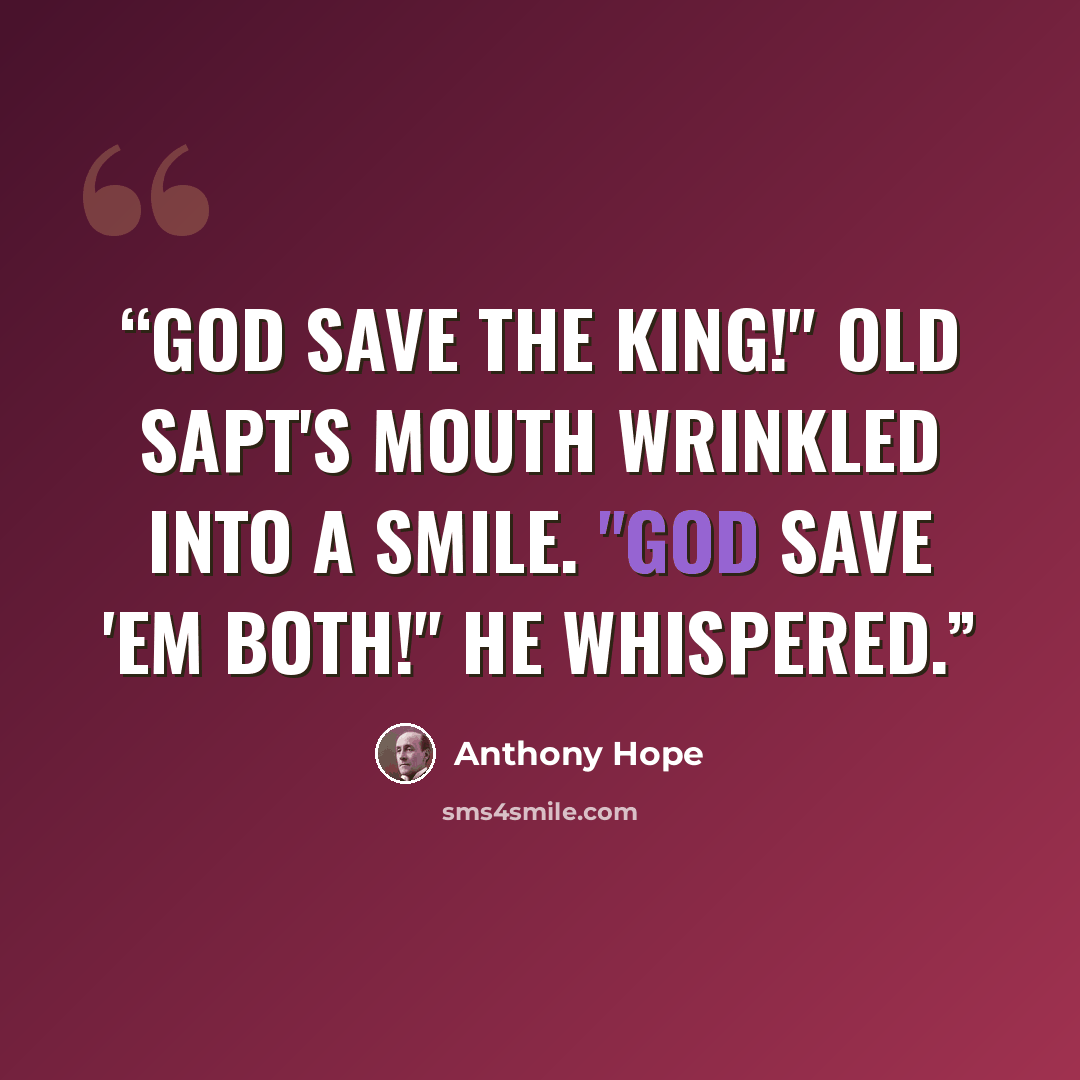 “God save the King!" Old Sapt's mouth wrinkled into a smile. "God save 'em both!" he whispered.” quote by Anthony Hope