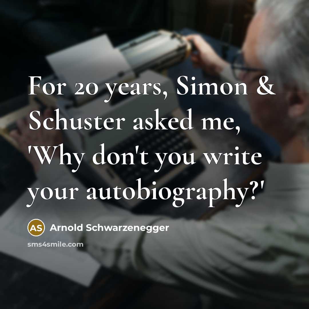 “For 20 years, Simon & Schuster asked me, 'Why don't you write your autobiography?'” quote by Arnold Schwarzenegger