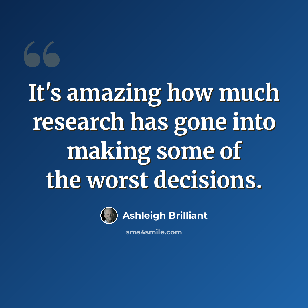 “It's amazing how much research has gone into making some of the worst decisions.” quote by Ashleigh Brilliant