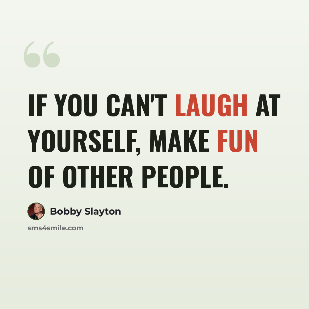 “If you can't laugh at yourself, make fun of other people.” quote by Bobby Slayton