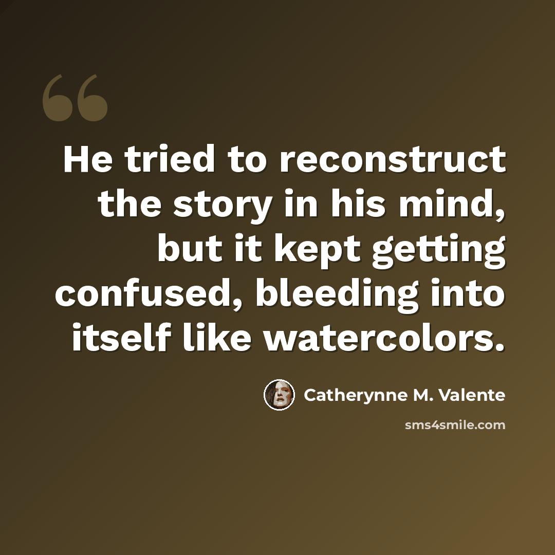 “He tried to reconstruct the story in his mind, but it kept getting confused, bleeding into itself like watercolors.” quote by Catherynne M. Valente