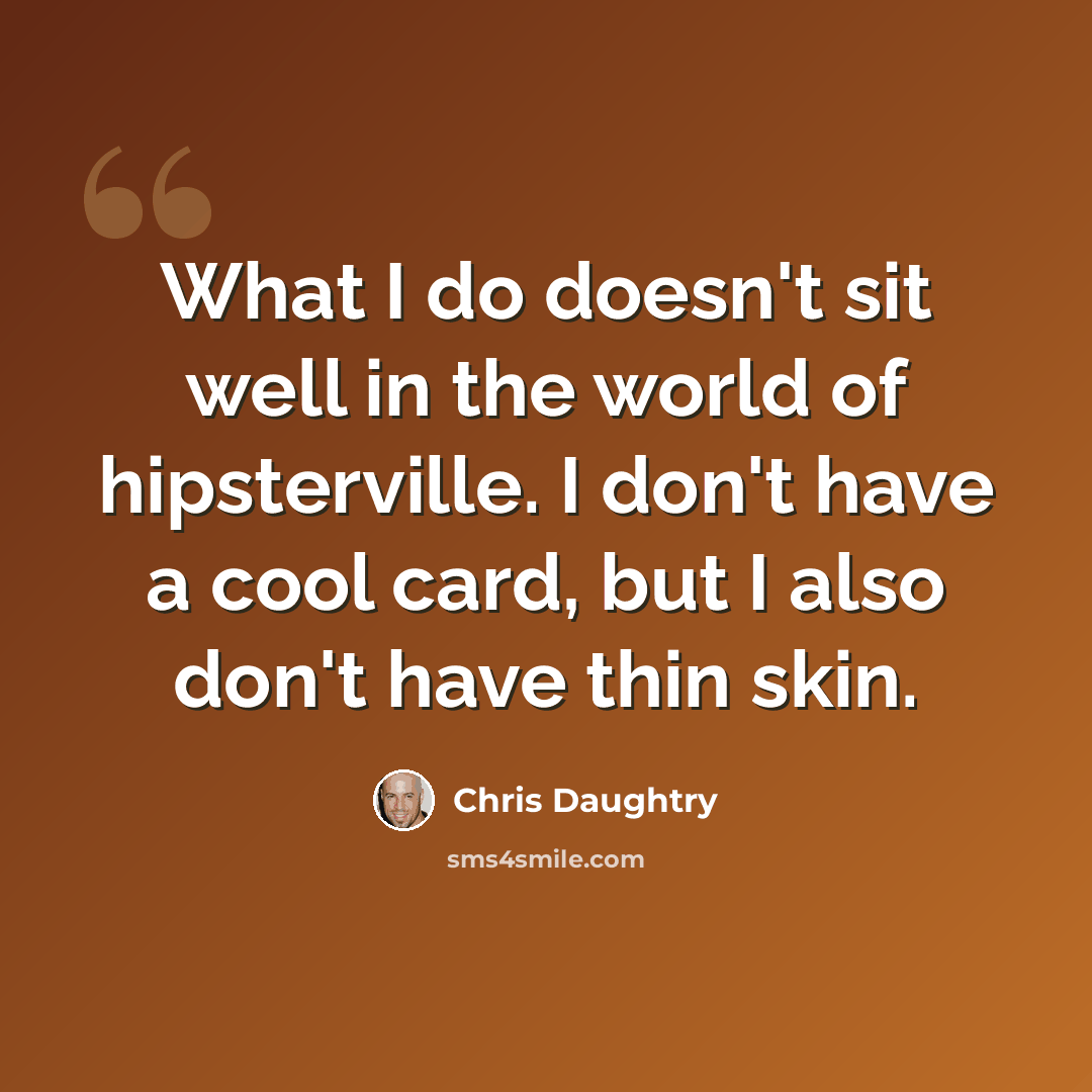 “What I do doesn't sit well in the world of hipsterville. I don't have a cool card, but I also don't have thin skin.” quote by Chris Daughtry