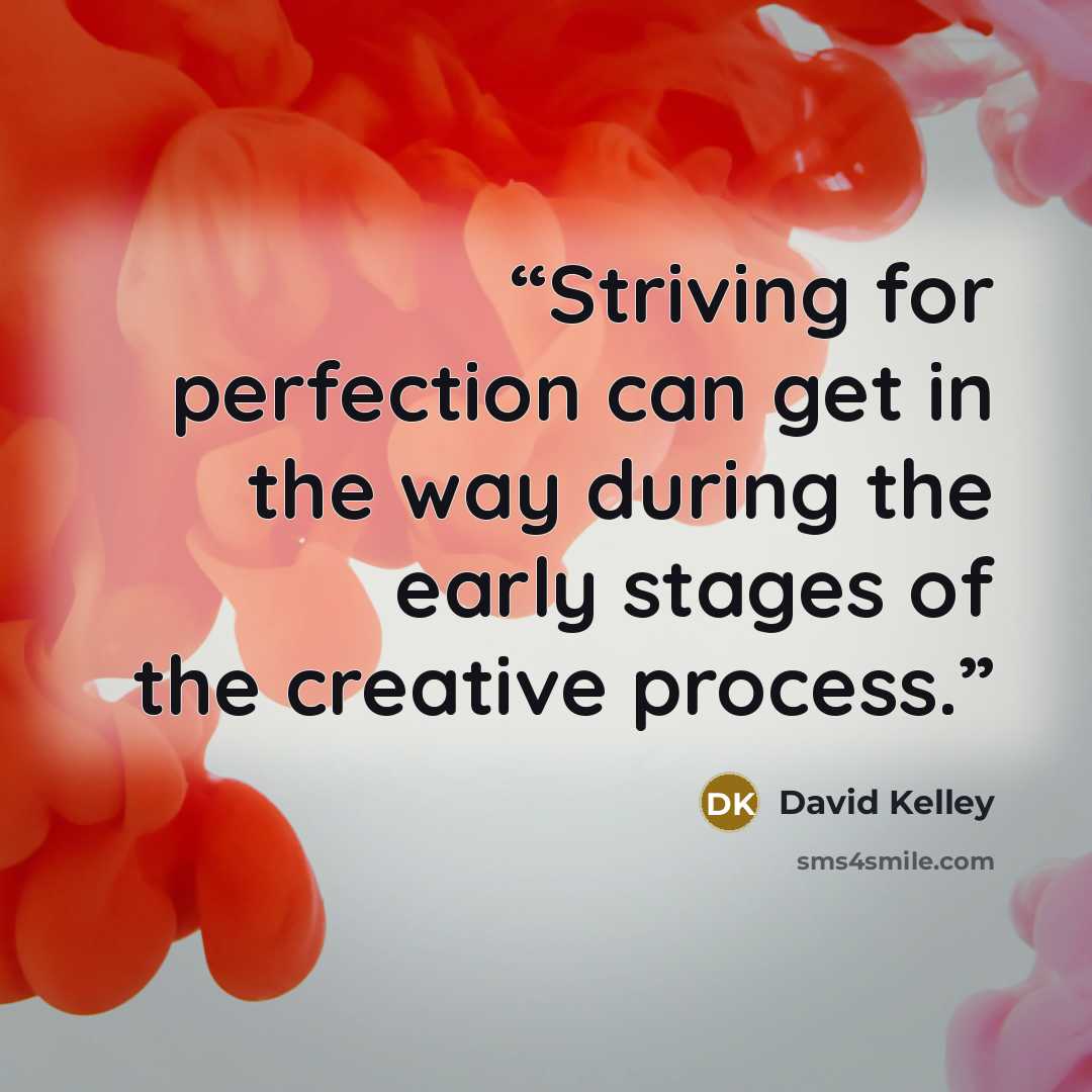“Striving for perfection can get in the way during the early stages of the creative process.” quote by David Kelley