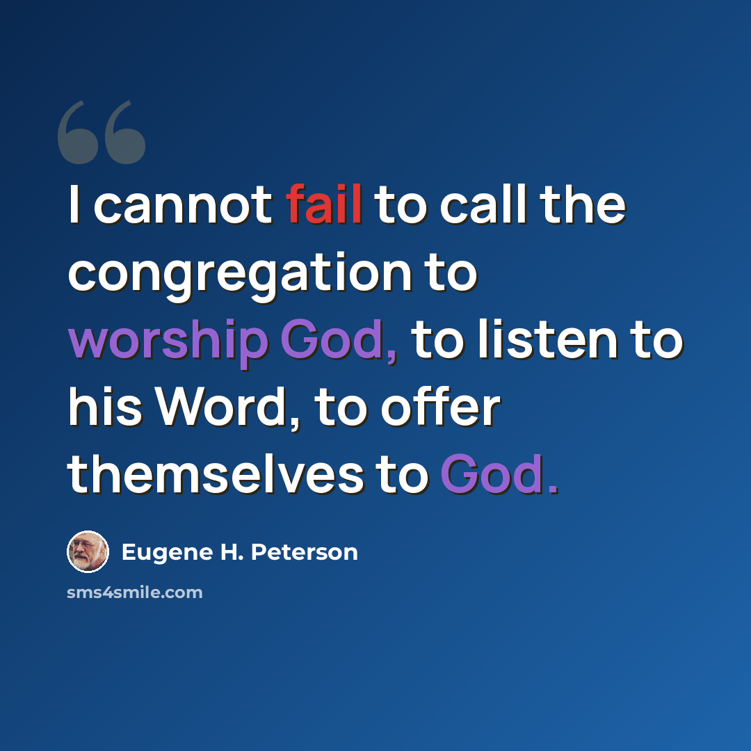 “I cannot fail to call the congregation to worship God, to listen to his Word, to offer themselves to God.” quote by Eugene H. Peterson