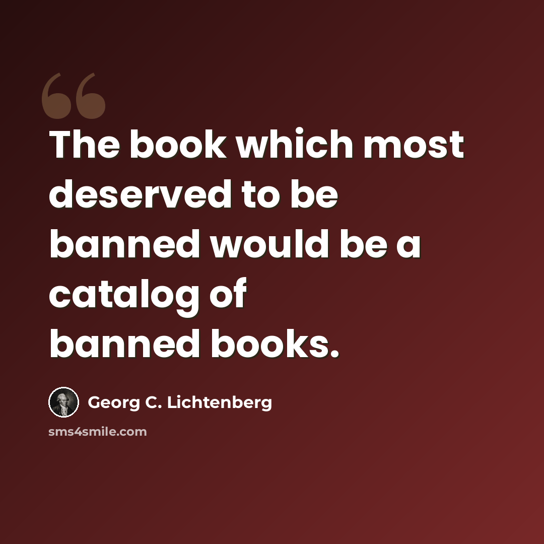 “The book which most deserved to be banned would be a catalog of banned books.” quote by Georg C. Lichtenberg