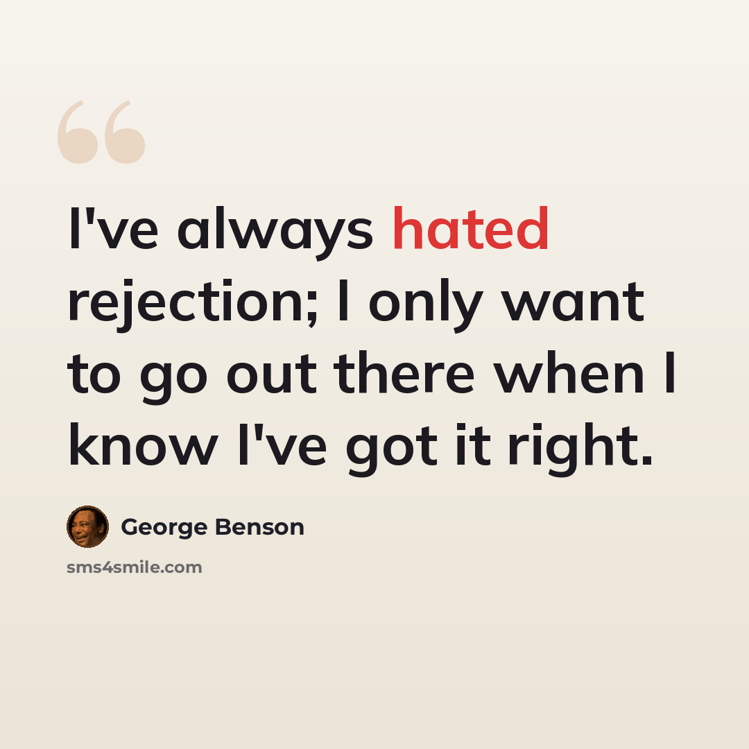 “I've always hated rejection; I only want to go out there when I know I've got it right.” quote by George Benson