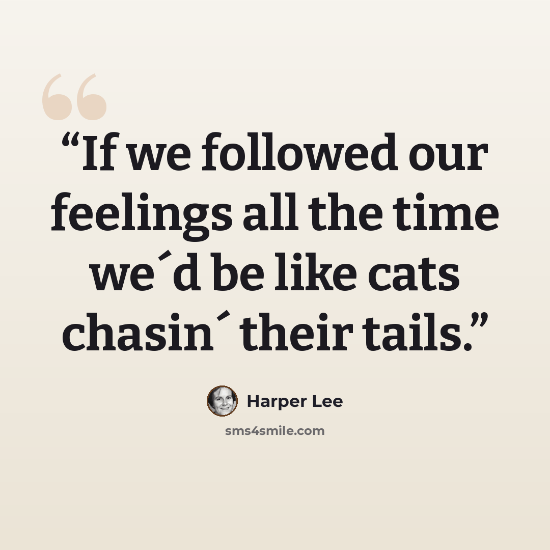 “If we followed our feelings all the time we´d be like cats chasin´ their tails.” quote by Harper Lee
