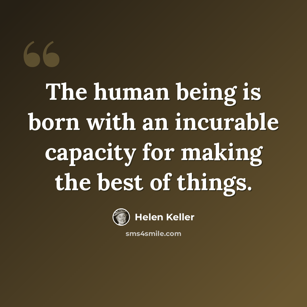 “The human being is born with an incurable capacity for making the best of things.” quote by Helen Keller