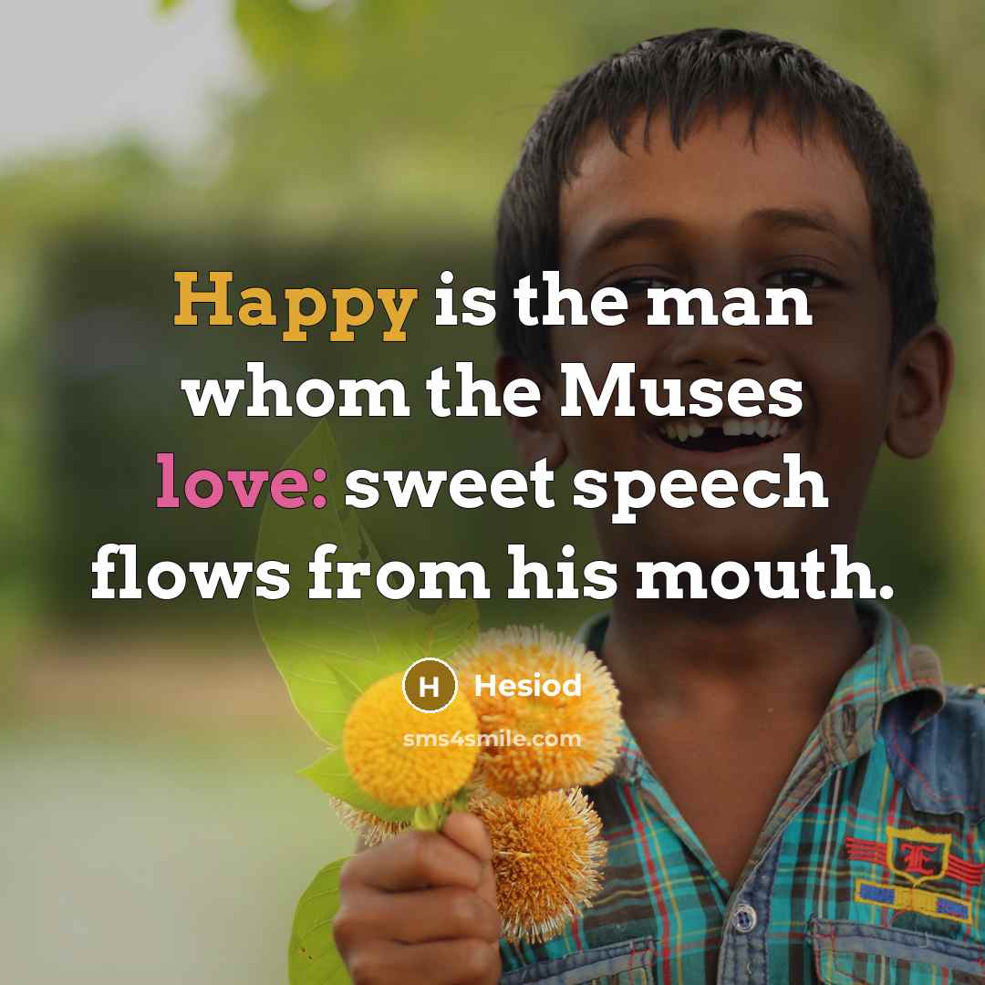 “Happy is the man whom the Muses love: sweet speech flows from his mouth.” quote by Hesiod