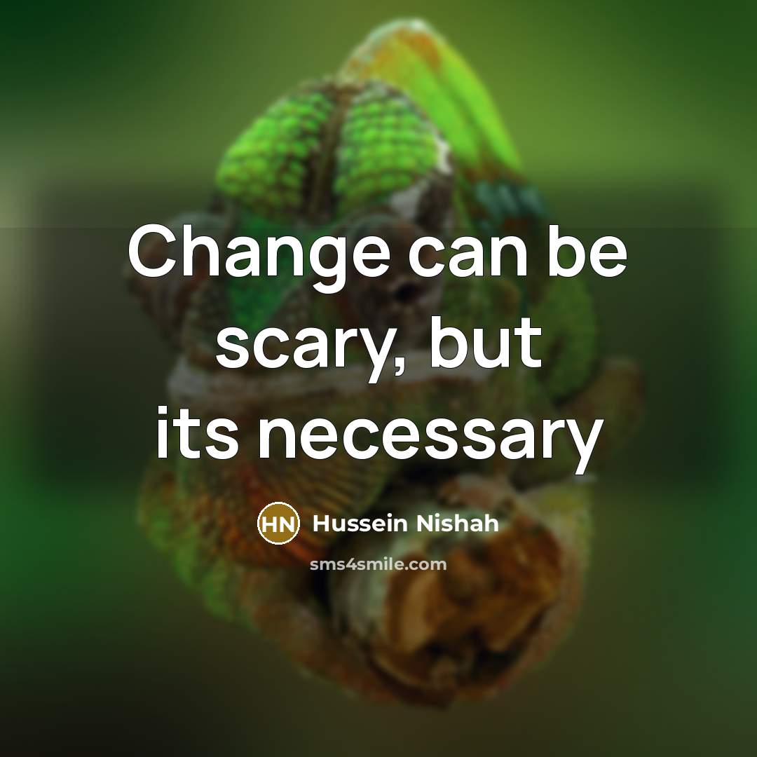 “Change can be scary, but its necessary” quote by Hussein Nishah