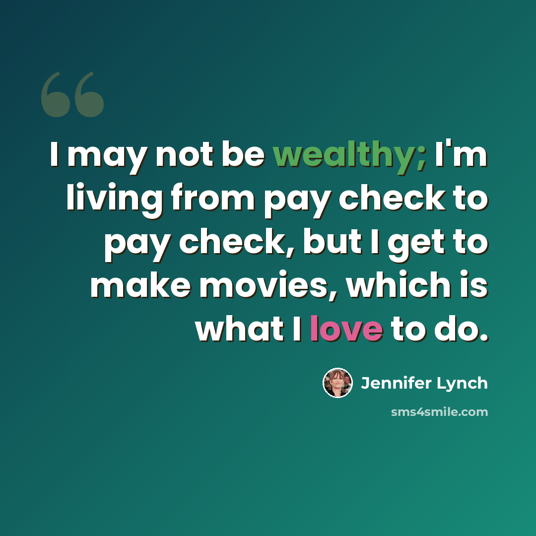 “I may not be wealthy; I'm living from pay check to pay check, but I get to make movies, which is what I love to do.” quote by Jennifer Lynch