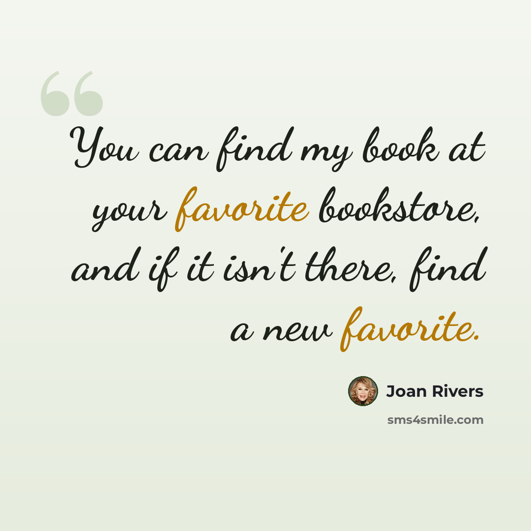 “You can find my book at your favorite bookstore, and if it isn't there, find a new favorite.” quote by Joan Rivers
