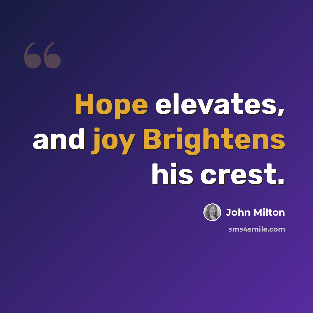 “Hope elevates, and joy Brightens his crest.” quote by John Milton
