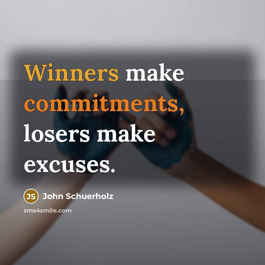 “Winners make commitments, losers make excuses.” quote by John Schuerholz