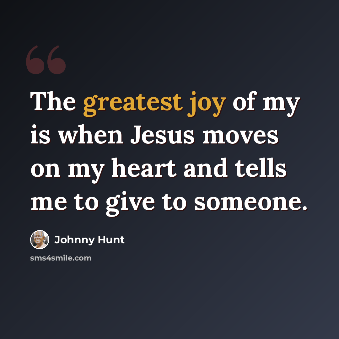 “The greatest joy of my is when Jesus moves on my heart and tells me to give to someone.” quote by Johnny Hunt