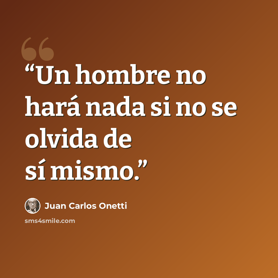 “Un hombre no hará nada si no se olvida de sí mismo.” quote by Juan Carlos Onetti