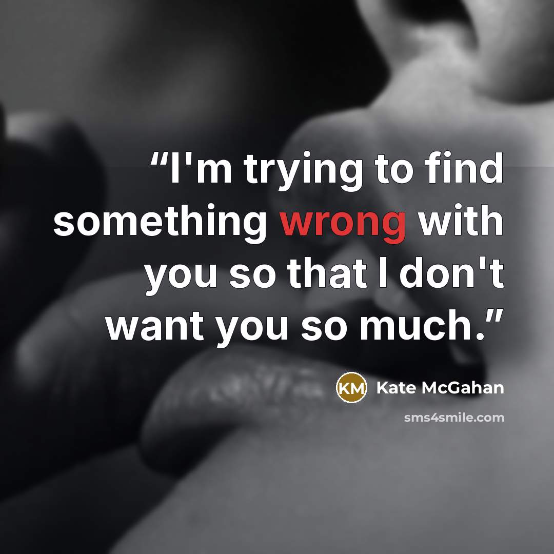“I'm trying to find something wrong with you so that I don't want you so much.” quote by Kate McGahan