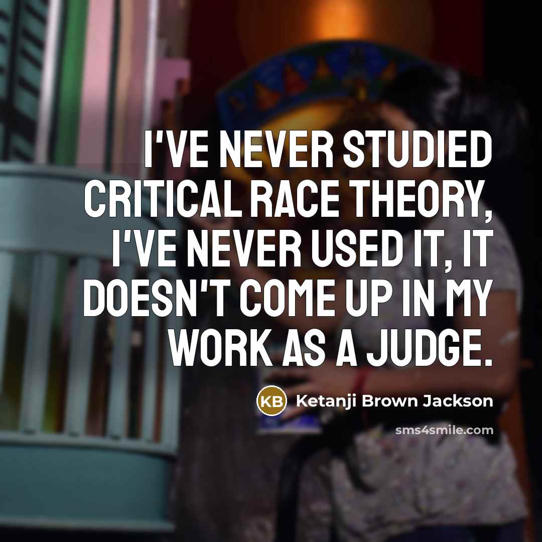 “I've never studied critical race theory, I've never used it, it doesn't come up in my work as a judge.” quote by Ketanji Brown Jackson
