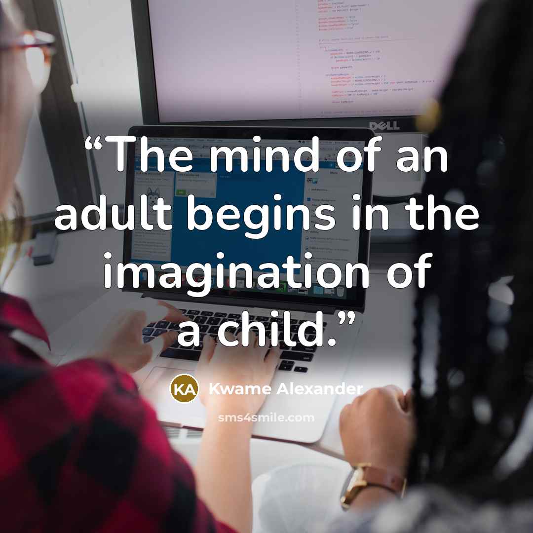 “The mind of an adult begins in the imagination of a child.” quote by Kwame Alexander