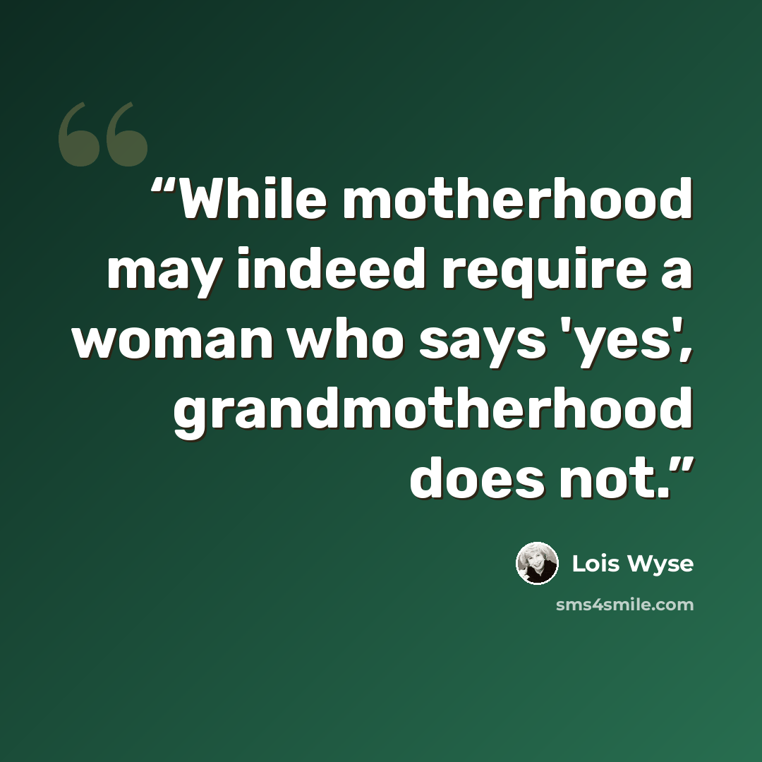 “While motherhood may indeed require a woman who says 'yes', grandmotherhood does not.” quote by Lois Wyse