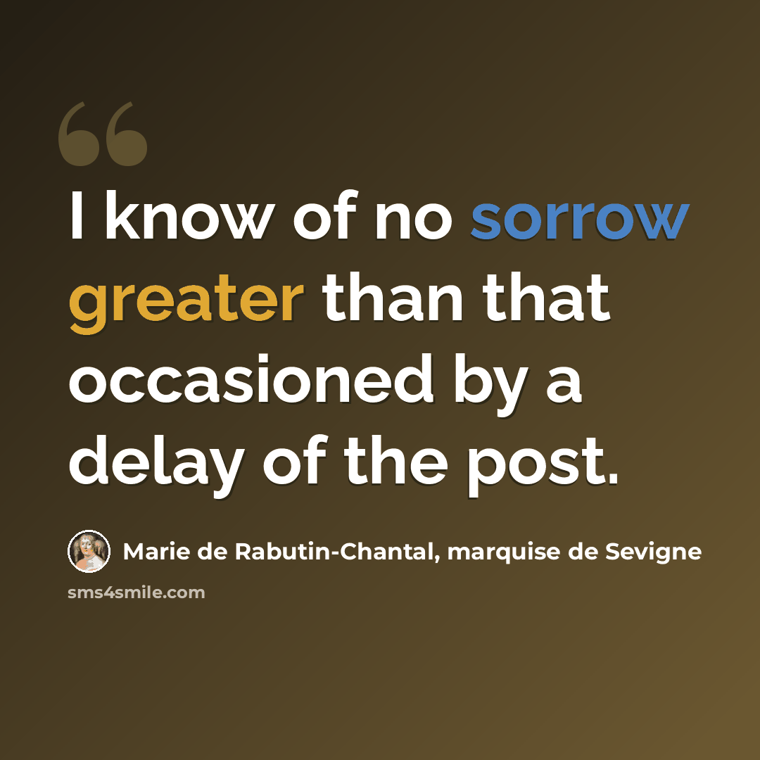 “I know of no sorrow greater than that occasioned by a delay of the post.” quote by Marie de Rabutin-Chantal, marquise de Sevigne