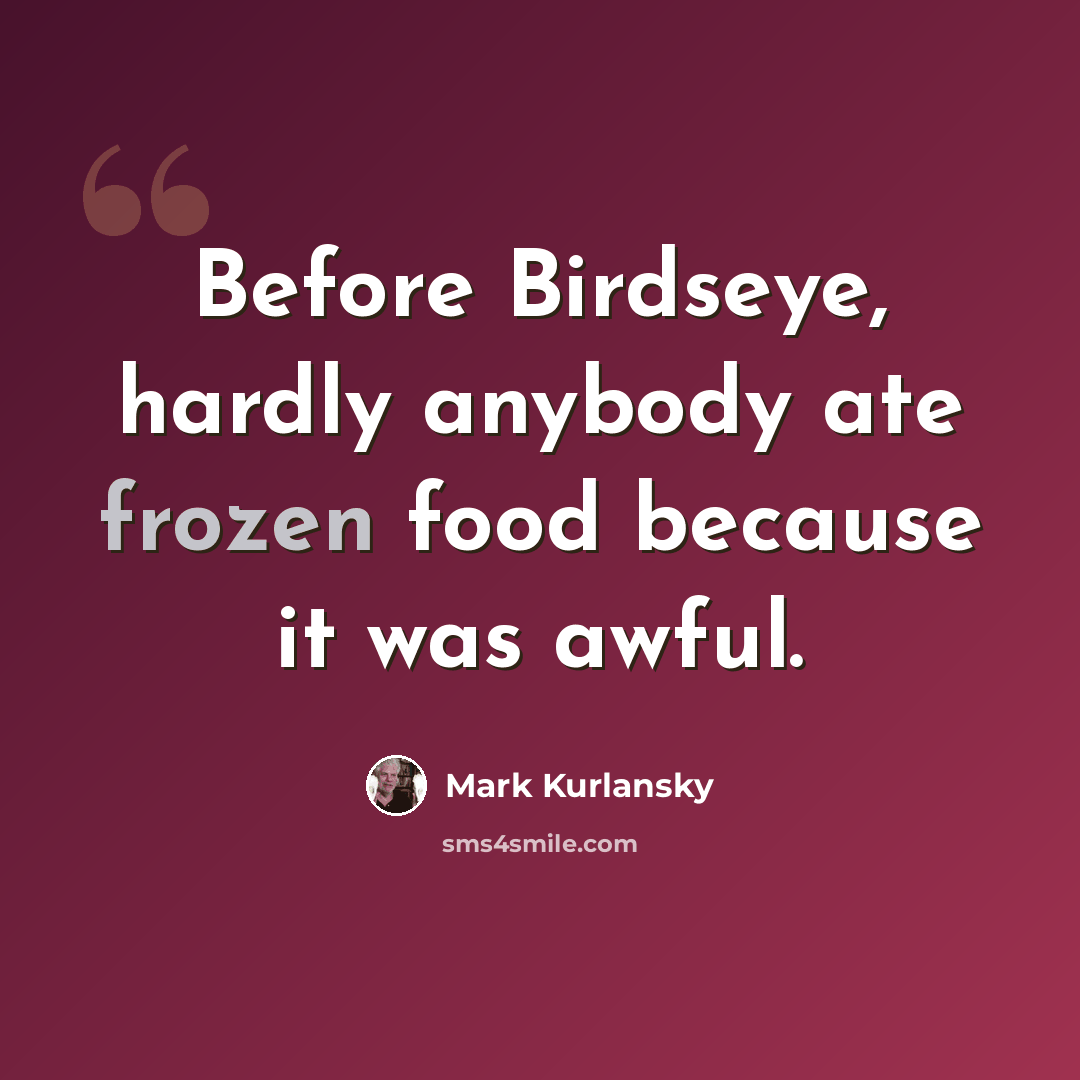 “Before Birdseye, hardly anybody ate frozen food because it was awful.” quote by Mark Kurlansky