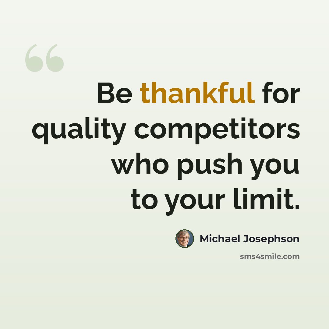 “Be thankful for quality competitors who push you to your limit.” quote by Michael Josephson