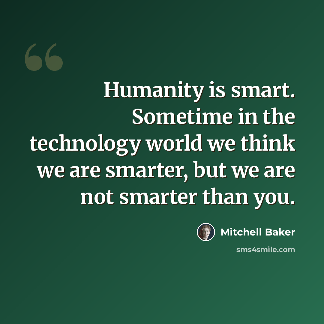 “Humanity is smart. Sometime in the technology world we think we are smarter, but we are not smarter than you.” quote by Mitchell Baker
