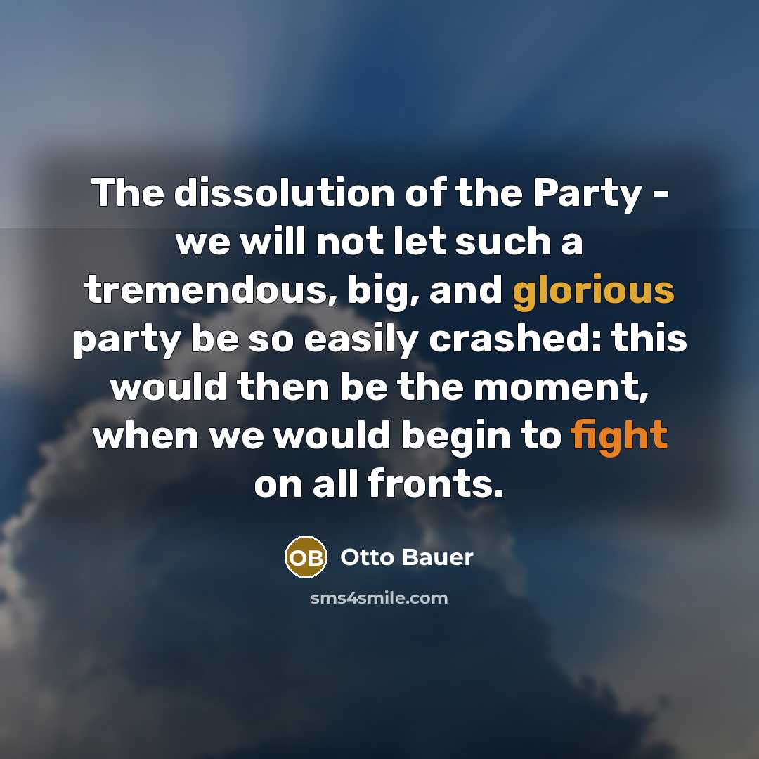 “The dissolution of the Party - we will not let such a tremendous, big, and glorious party be so easily crashed: this would then be the moment, when we would begin to fight on all fronts.” quote by Otto Bauer