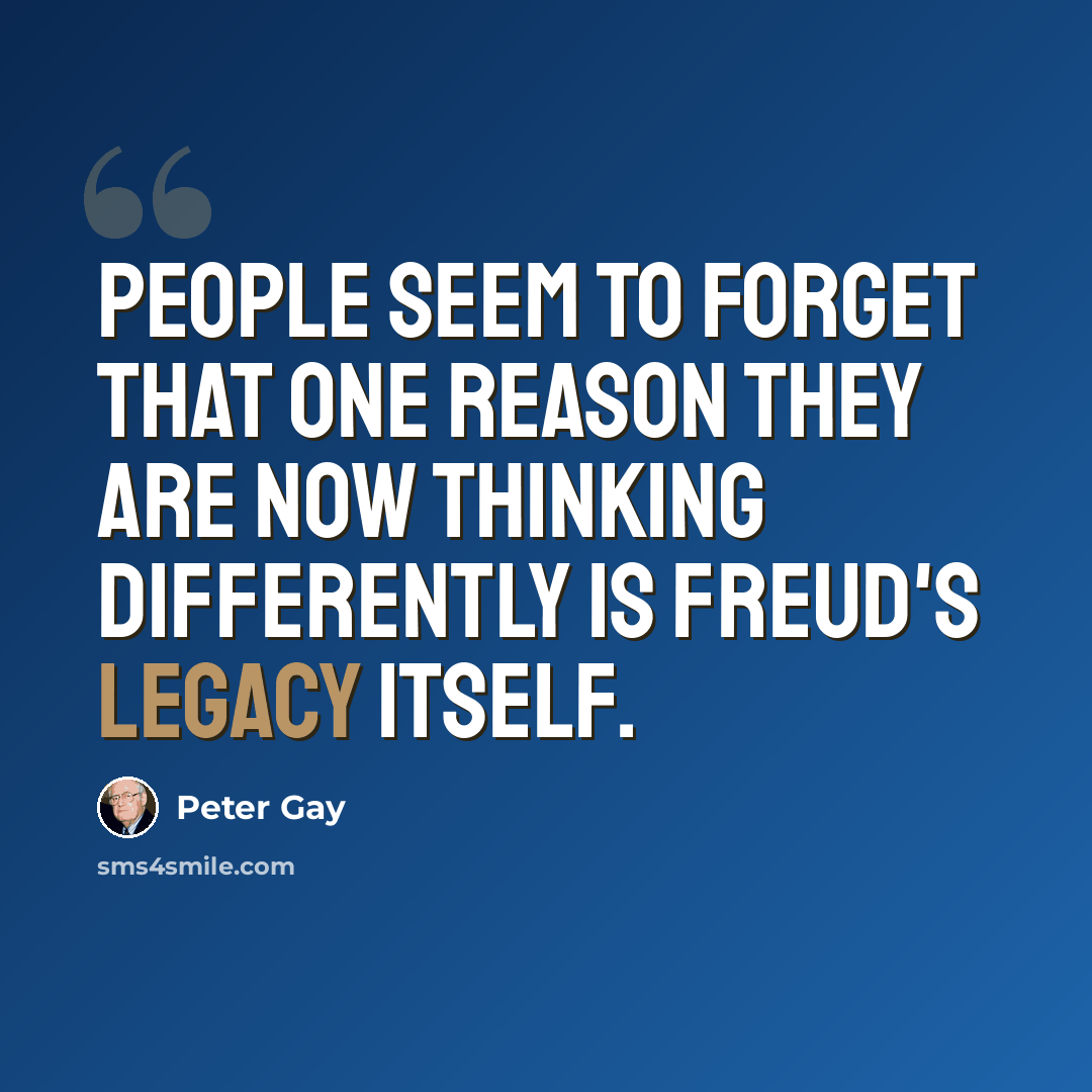 “People seem to forget that one reason they are now thinking differently is Freud's legacy itself.” quote by Peter Gay