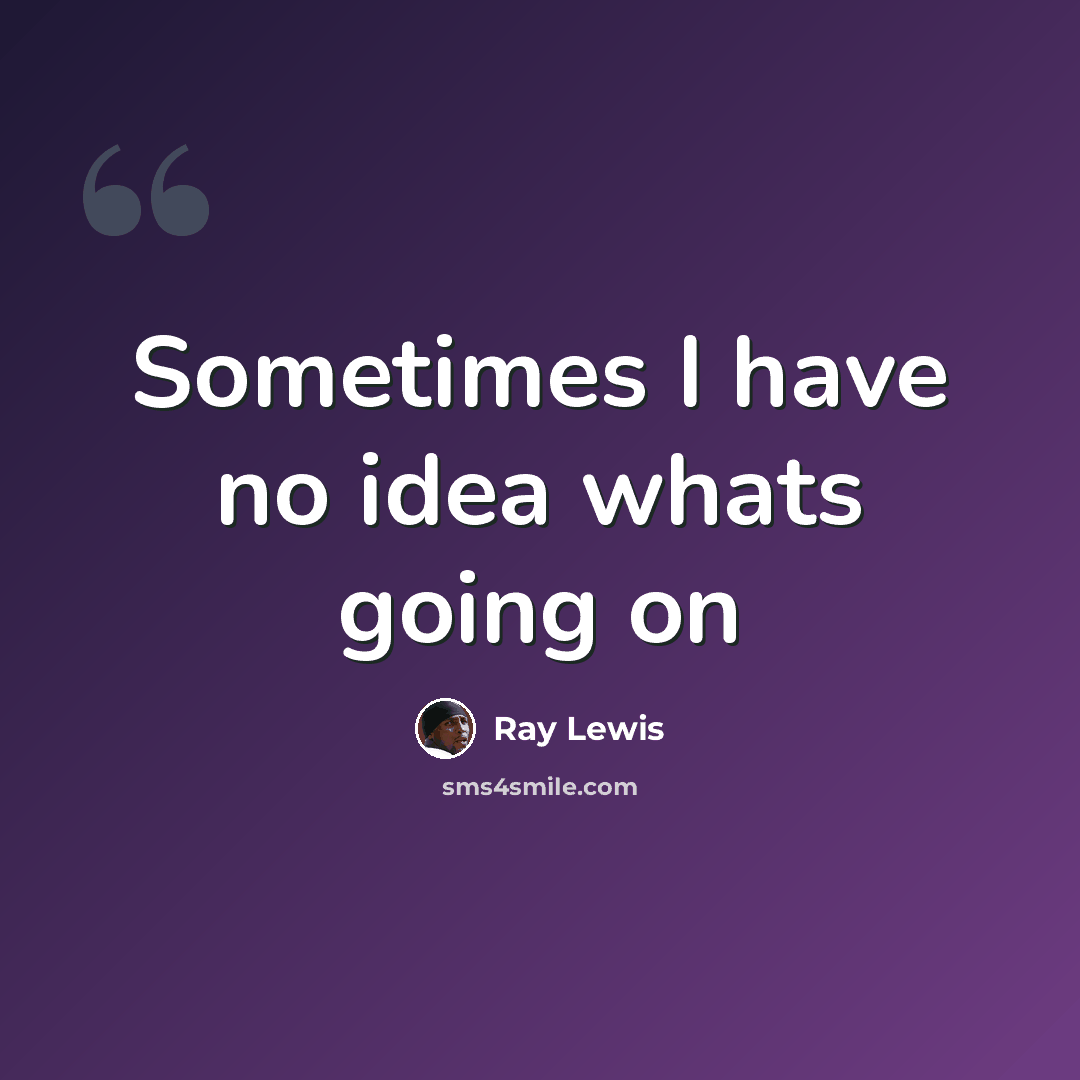 “Sometimes I have no idea whats going on” quote by Ray Lewis