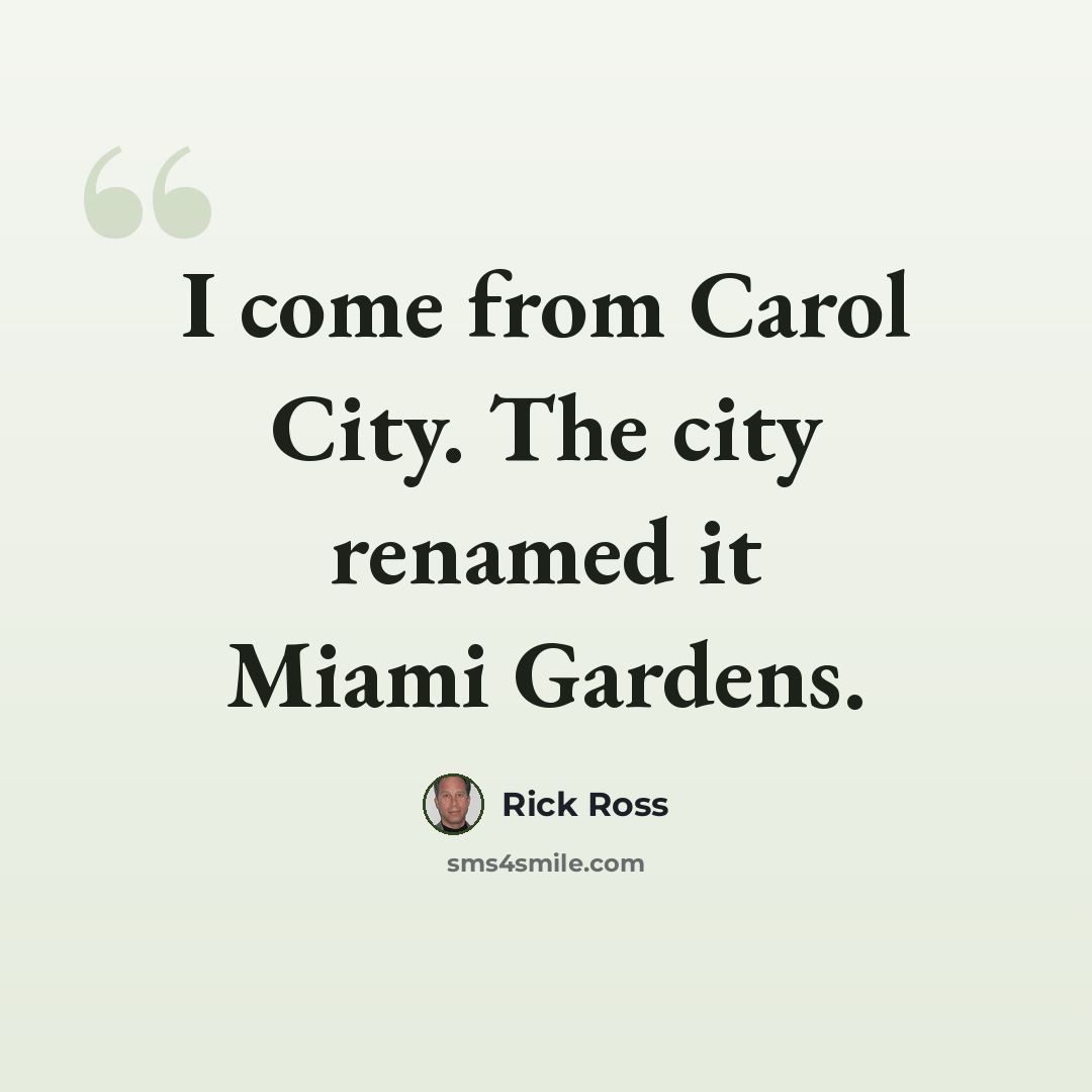 “I come from Carol City. The city renamed it Miami Gardens.” quote by Rick Ross