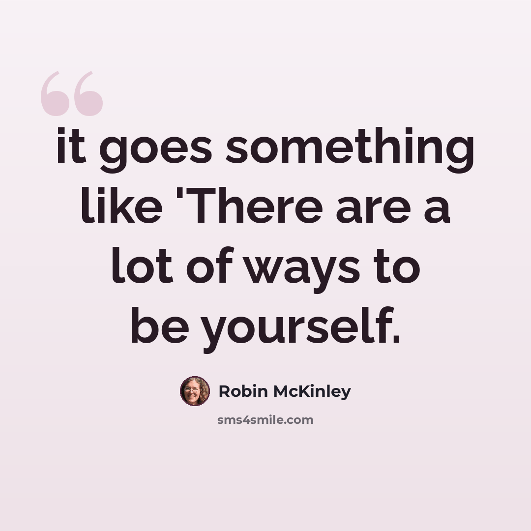 “it goes something like 'There are a lot of ways to be yourself.” quote by Robin McKinley