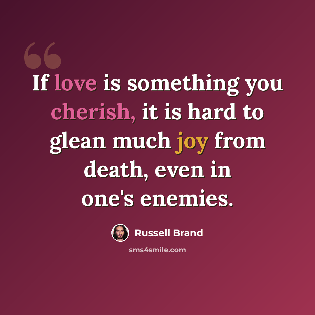 “If love is something you cherish, it is hard to glean much joy from death, even in one's enemies.” quote by Russell Brand