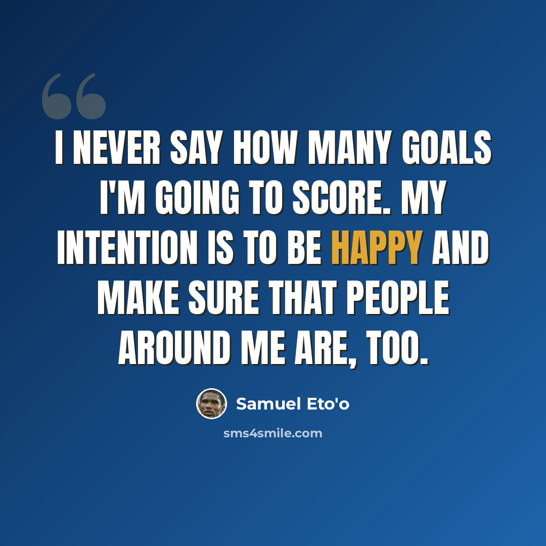 “I never say how many goals I'm going to score. My intention is to be happy and make sure that people around me are, too.” quote by Samuel Eto'o