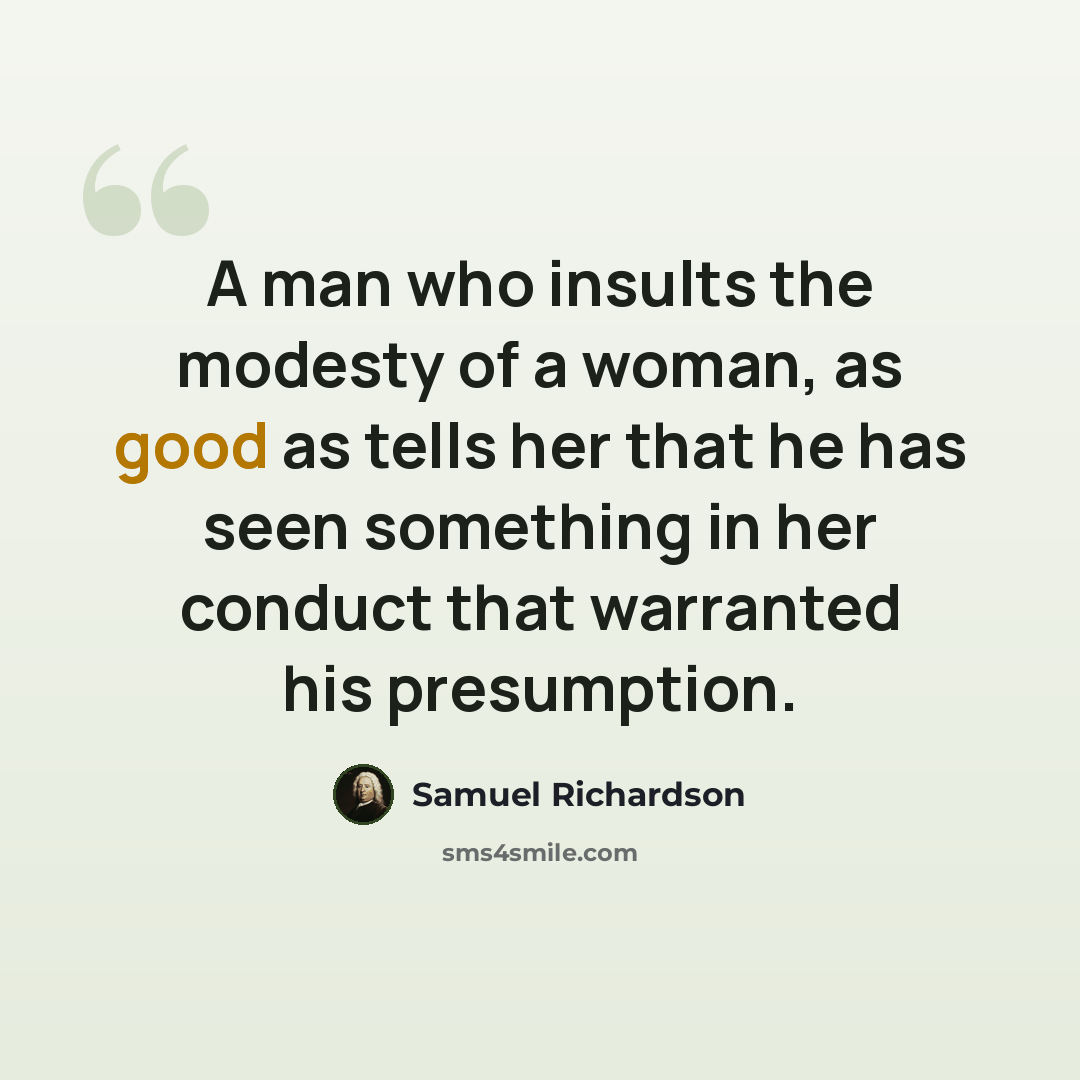 “A man who insults the modesty of a woman, as good as tells her that he has seen something in her conduct that warranted his presumption.” quote by Samuel Richardson