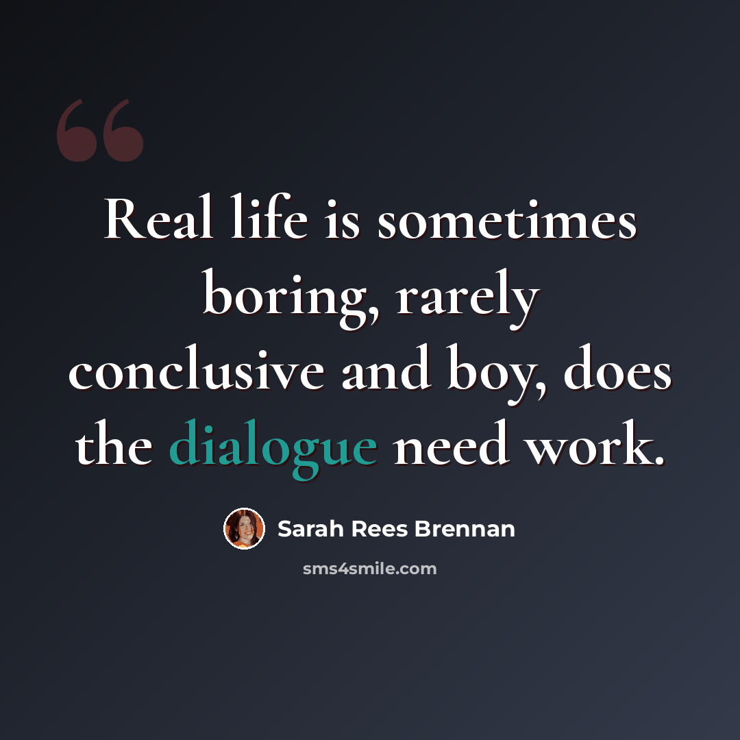 “Real life is sometimes boring, rarely conclusive and boy, does the dialogue need work.” quote by Sarah Rees Brennan