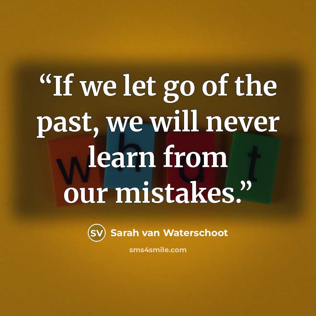 “If we let go of the past, we will never learn from our mistakes.” quote by Sarah van Waterschoot