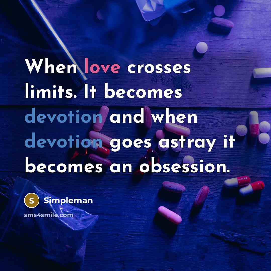 “When love crosses limits. It becomes devotion and when devotion goes astray it becomes an obsession.” quote by Simpleman