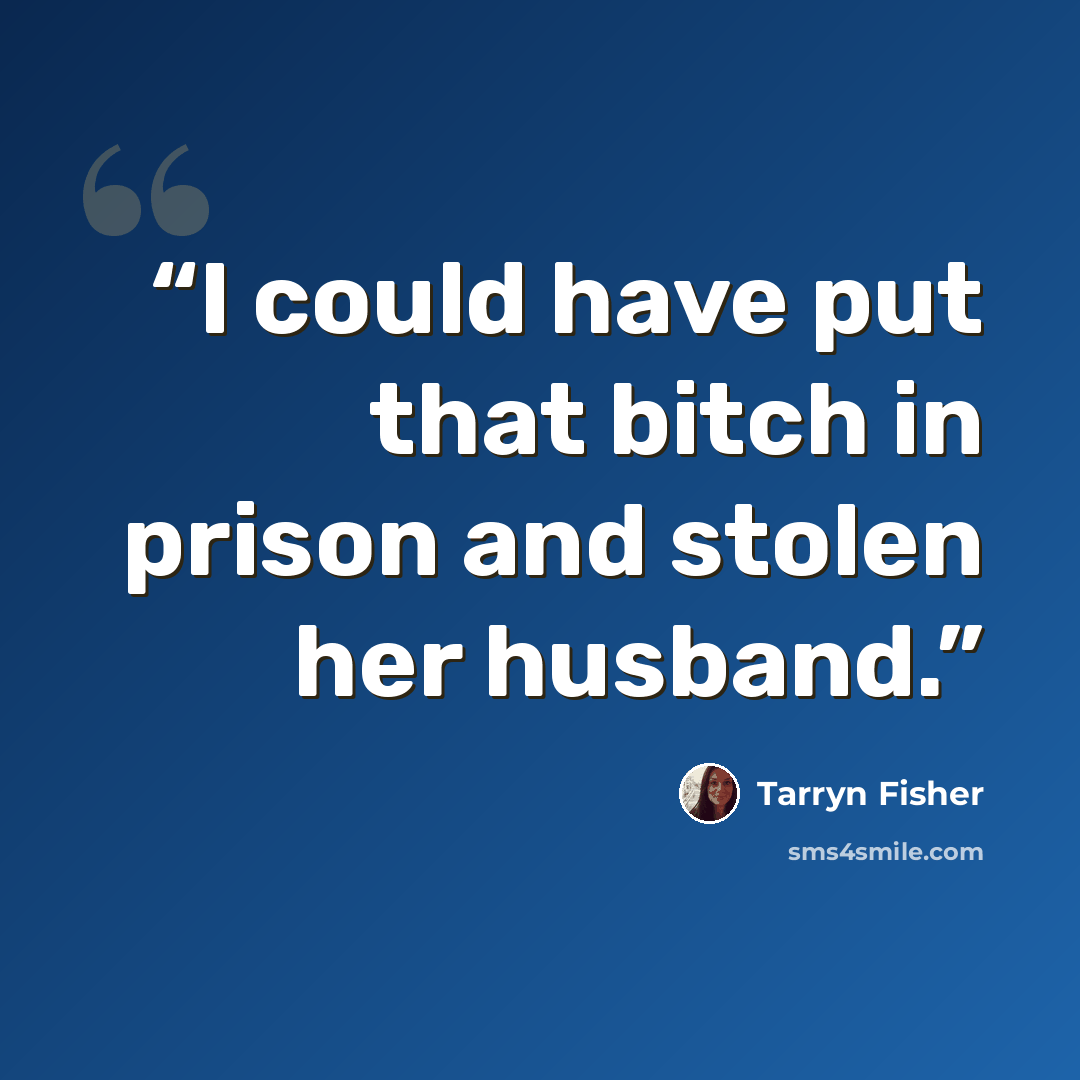 “I could have put that bitch in prison and stolen her husband.” quote by Tarryn Fisher
