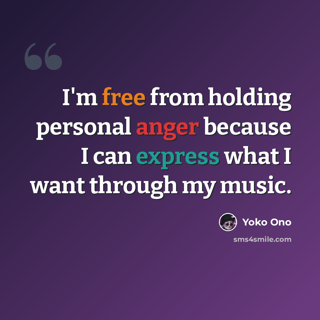 “I'm free from holding personal anger because I can express what I want through my music.” quote by Yoko Ono