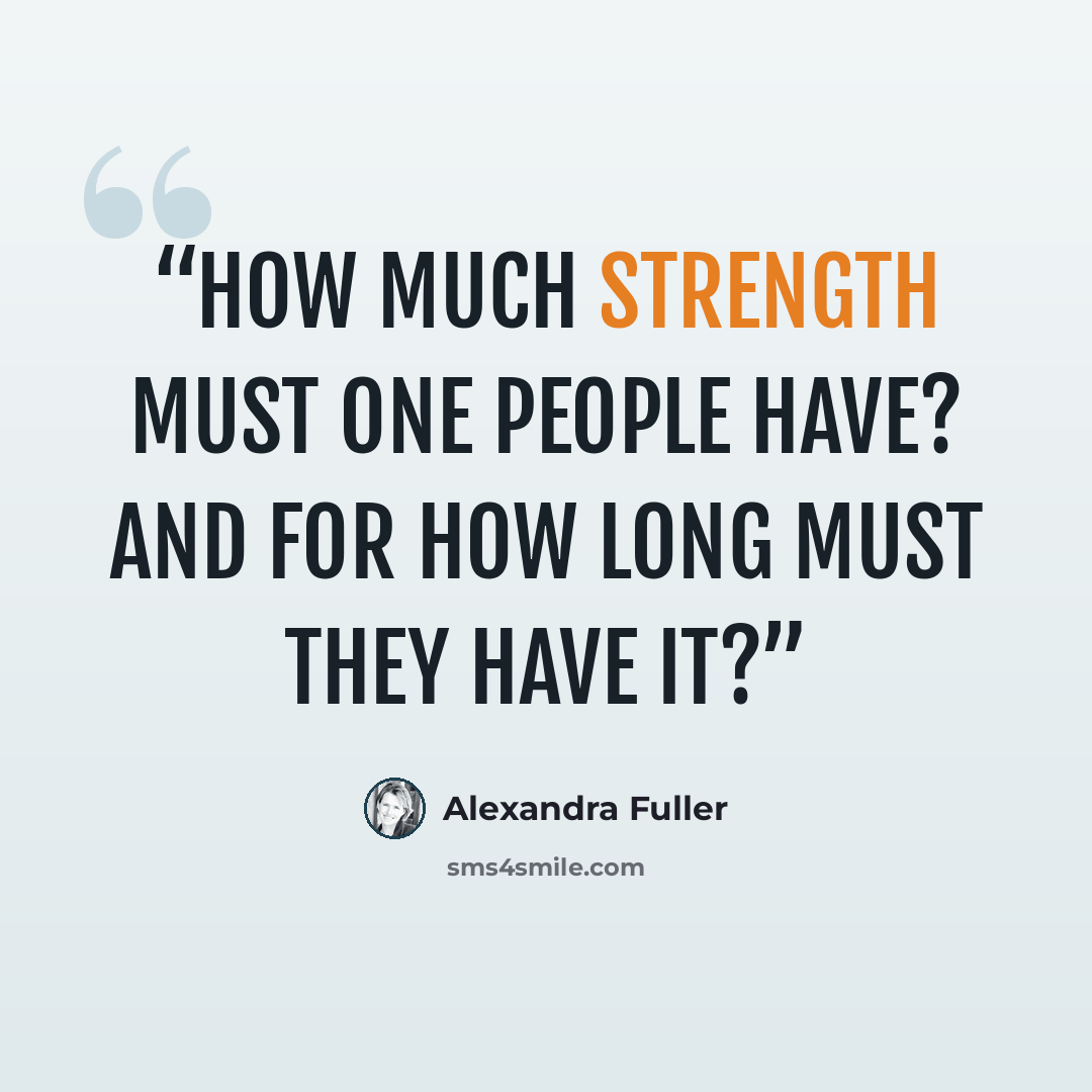 “How much strength must one people have? And for how long must they have it?” quote by Alexandra Fuller