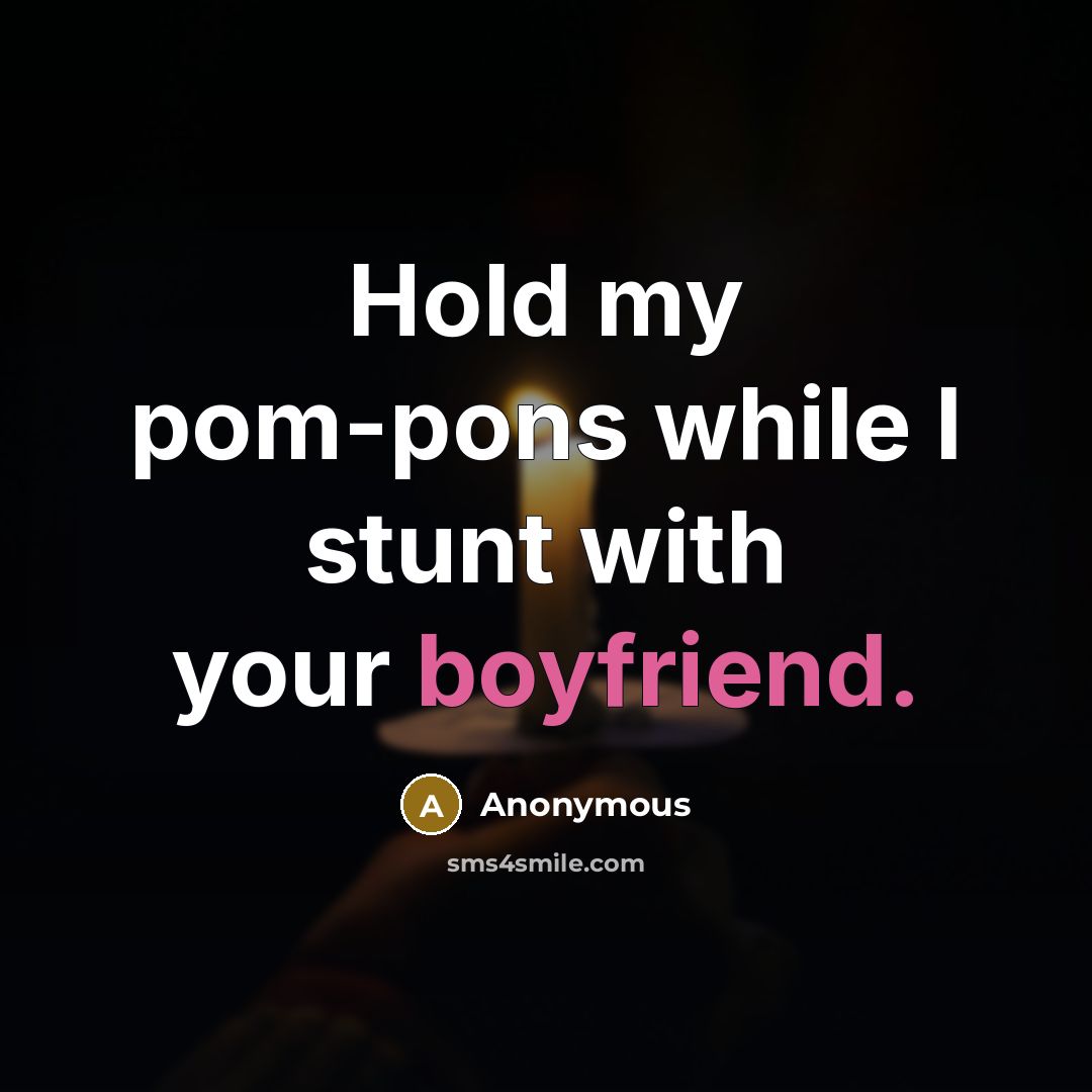 “Hold my pom-pons while I stunt with your boyfriend.” quote by Anonymous