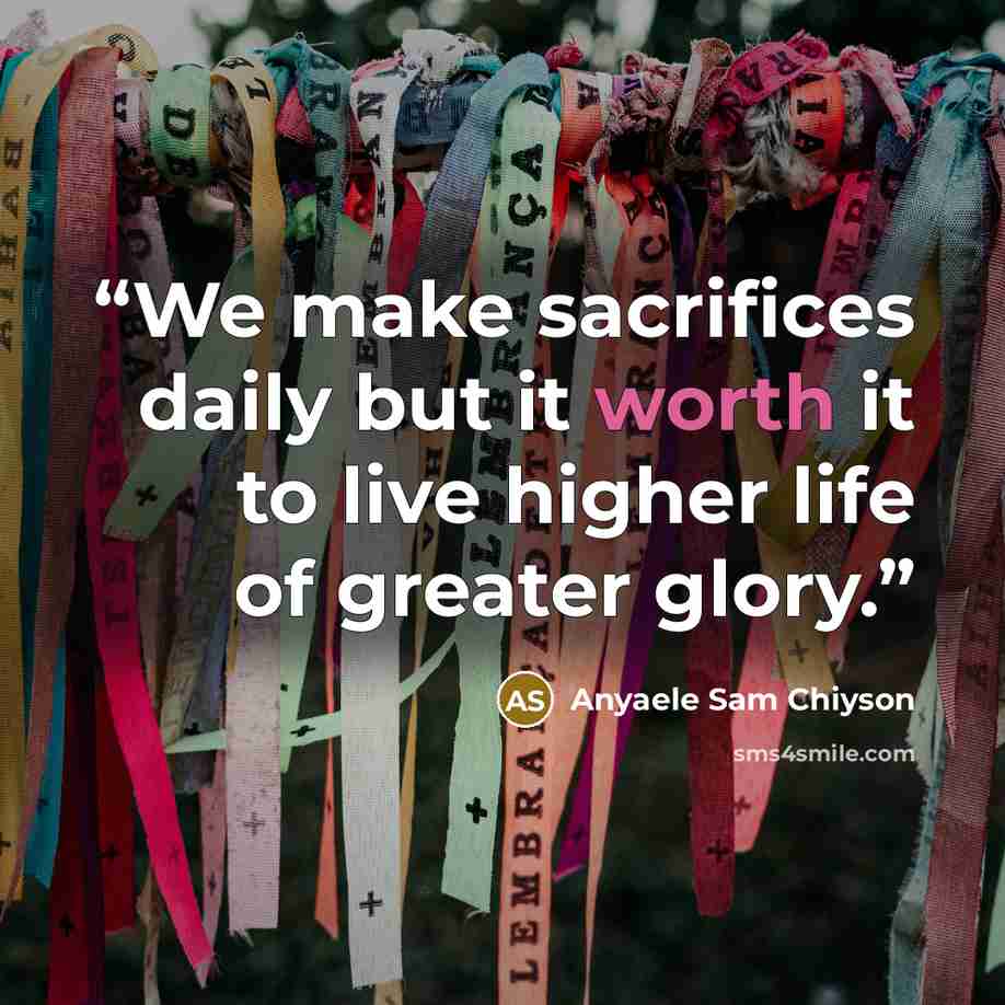 “We make sacrifices daily but it worth it to live higher life of greater glory.” quote by Anyaele Sam Chiyson