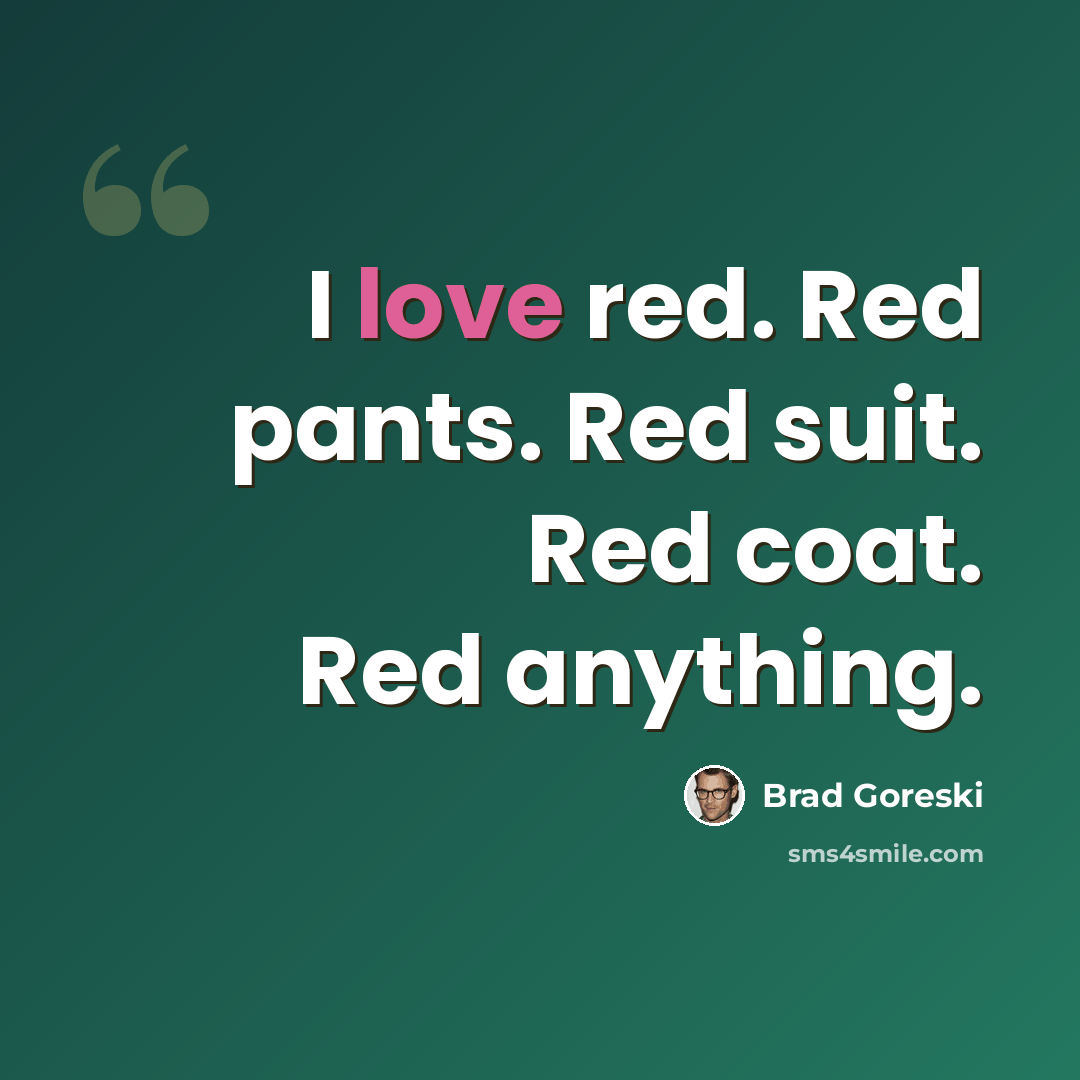 “I love red. Red pants. Red suit. Red coat. Red anything.” quote by Brad Goreski
