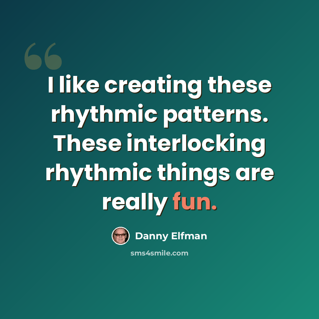 “I like creating these rhythmic patterns. These interlocking rhythmic things are really fun.” quote by Danny Elfman
