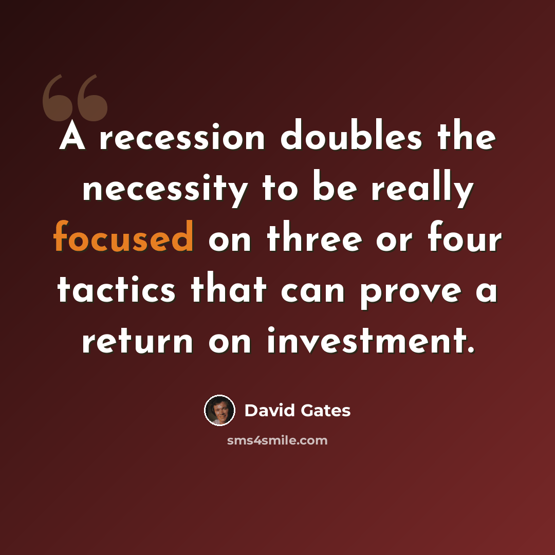 “A recession doubles the necessity to be really focused on three or four tactics that can prove a return on investment.” quote by David Gates