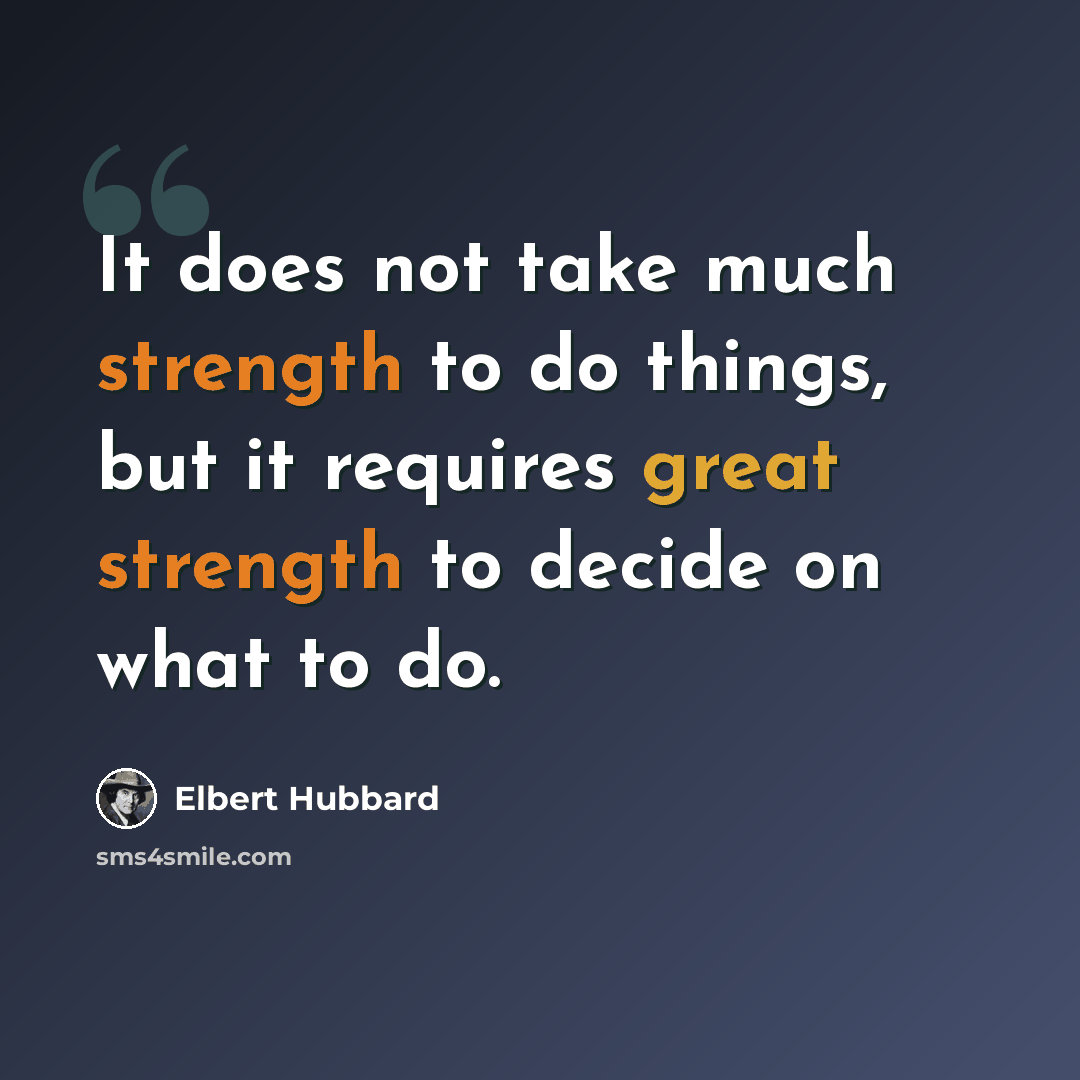“It does not take much strength to do things, but it requires great strength to decide on what to do.” quote by Elbert Hubbard