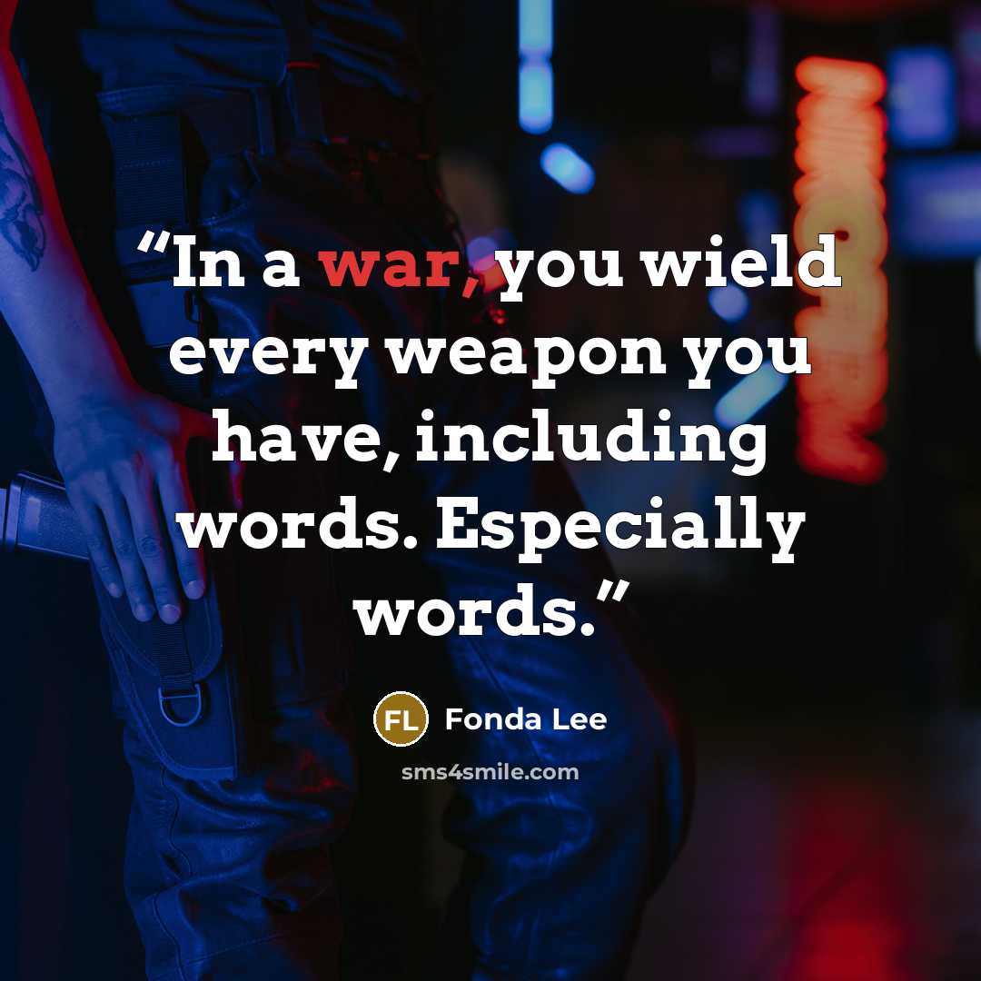 “In a war, you wield every weapon you have, including words. Especially words.” quote by Fonda Lee